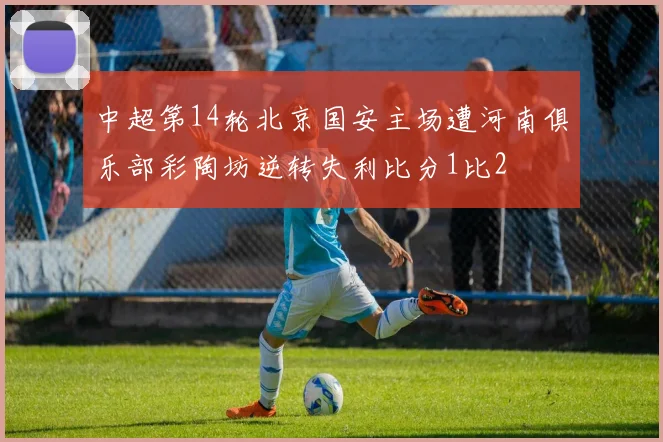 中超第14轮北京国安主场遭河南俱乐部彩陶坊逆转失利比分1比2