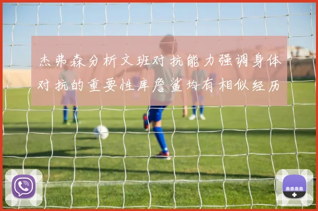 杰弗森分析文班对抗能力强调身体对抗的重要性库詹鲨均有相似经历