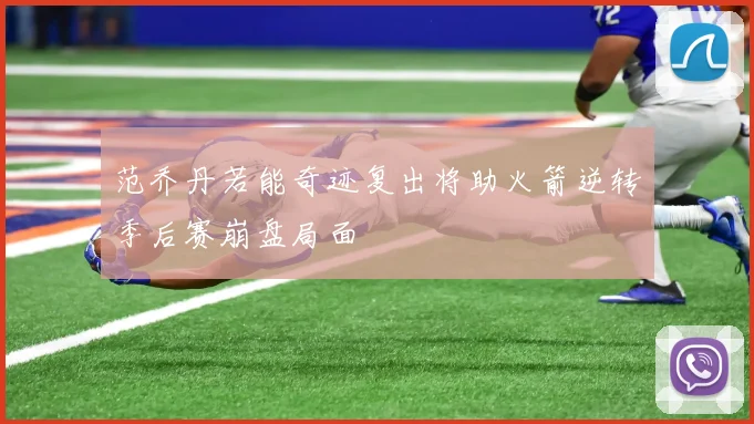 范乔丹若能奇迹复出将助火箭逆转季后赛崩盘局面