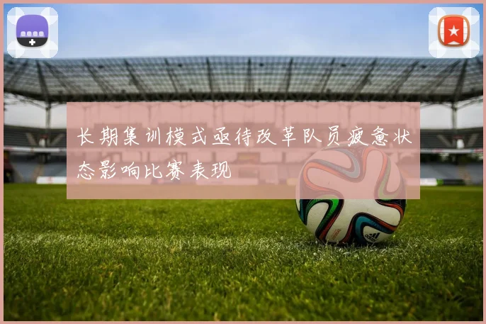 长期集训模式亟待改革队员疲惫状态影响比赛表现