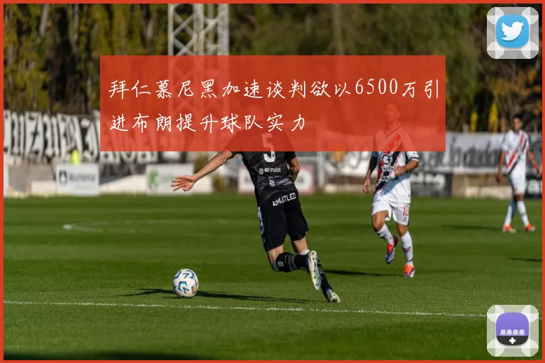 拜仁慕尼黑加速谈判欲以6500万引进布朗提升球队实力